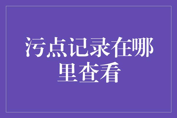 污点记录在哪里查看