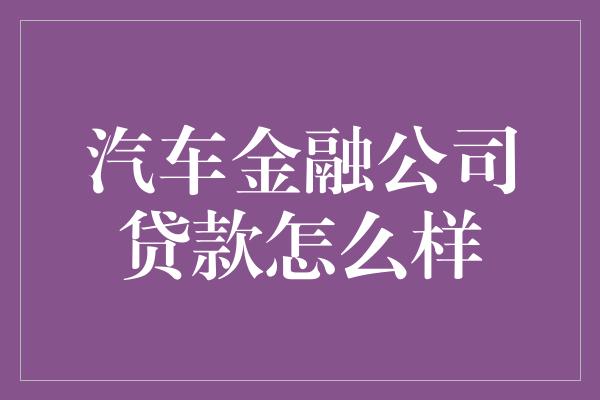 汽车金融公司贷款怎么样