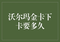 沃尔玛金卡下卡要多久：全面解析申请周期与影响因素