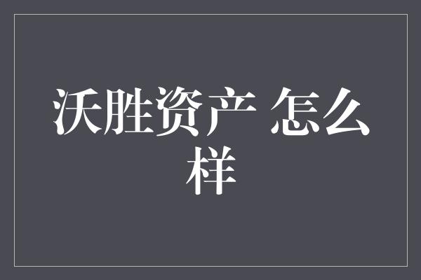 沃胜资产 怎么样