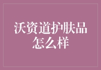 沃资道护肤品怎么样？新手必看攻略！