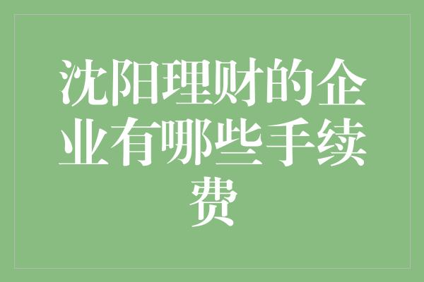 沈阳理财的企业有哪些手续费