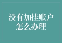 【紧急通知】没有加挂账户怎么办理？赶快收藏这份超实用攻略！