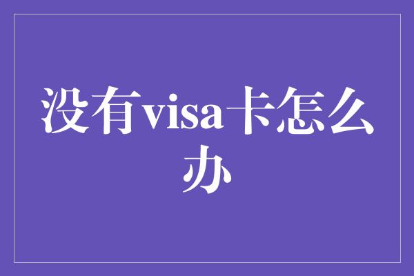 没有visa卡怎么办