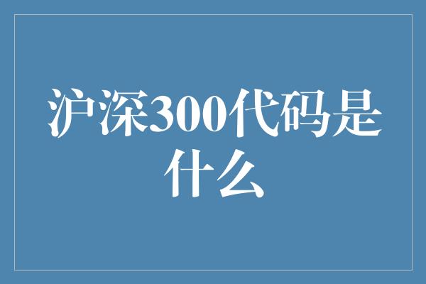 沪深300代码是什么