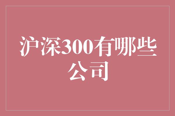 沪深300有哪些公司