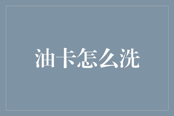 油卡怎么洗