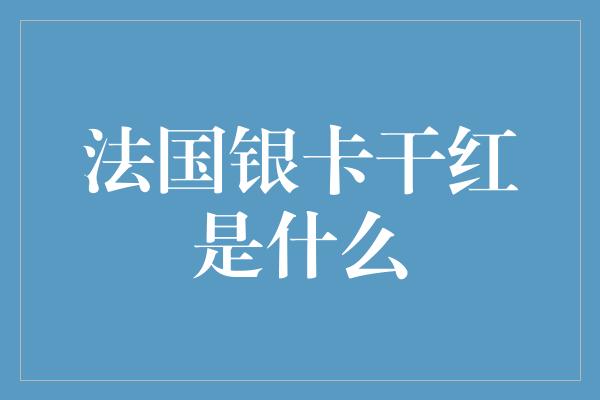 法国银卡干红是什么