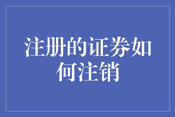 注册的证券如何注销