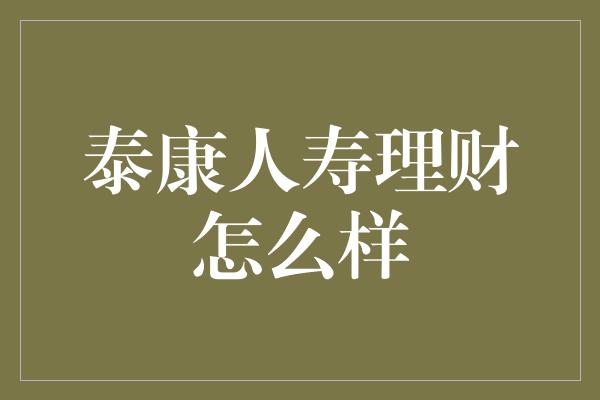 泰康人寿理财怎么样