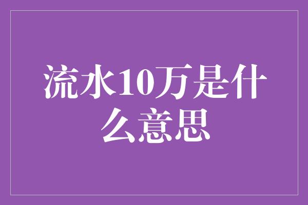 流水10万是什么意思