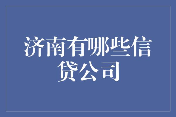 济南有哪些信贷公司