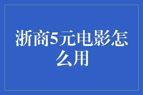 浙商5元电影怎么用