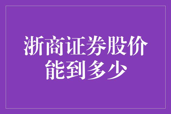 浙商证券股价能到多少