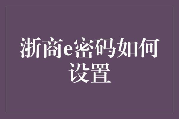 浙商e密码如何设置