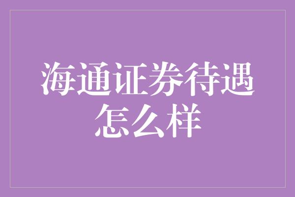 海通证券待遇怎么样