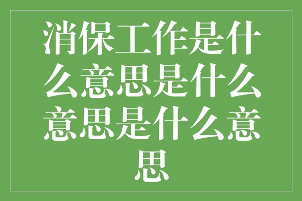 消保工作是什么意思是什么意思是什么意思