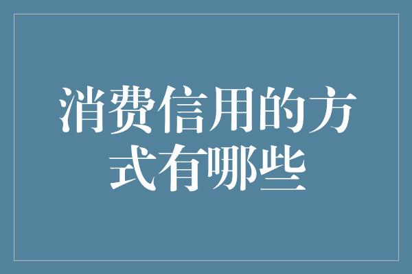 消费信用的方式有哪些