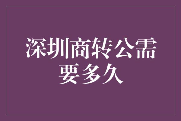 深圳商转公需要多久