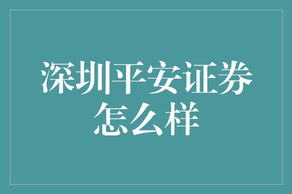 深圳平安证券怎么样