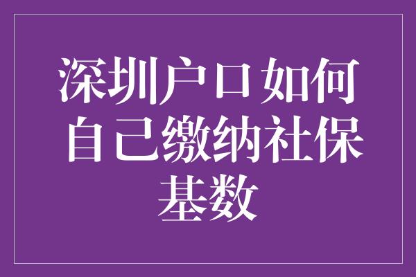 深圳户口如何自己缴纳社保基数