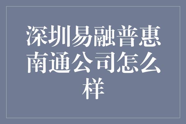 深圳易融普惠南通公司怎么样