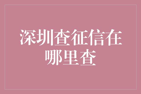 深圳查征信在哪里查