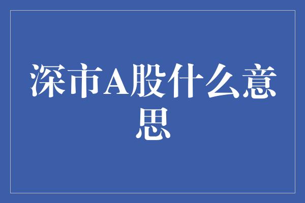 深市A股什么意思