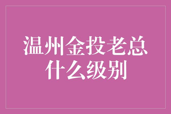 温州金投老总什么级别