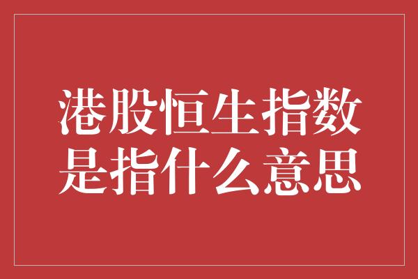 港股恒生指数是指什么意思