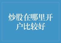 炒股开户在哪里比较好：综合因素分析与建议