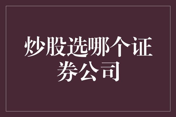 炒股选哪个证券公司