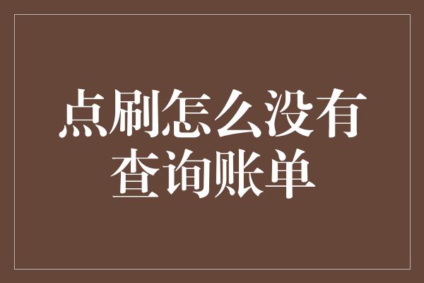 点刷怎么没有查询账单