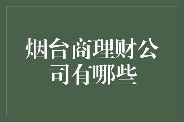 烟台商理财公司有哪些