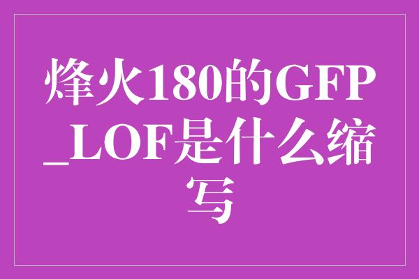 烽火180的GFP_LOF是什么缩写