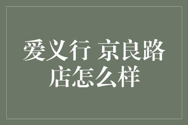 爱义行 京良路店怎么样