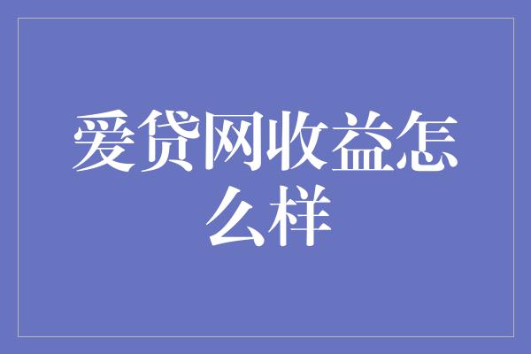 爱贷网收益怎么样