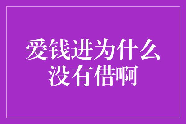 爱钱进为什么没有借啊