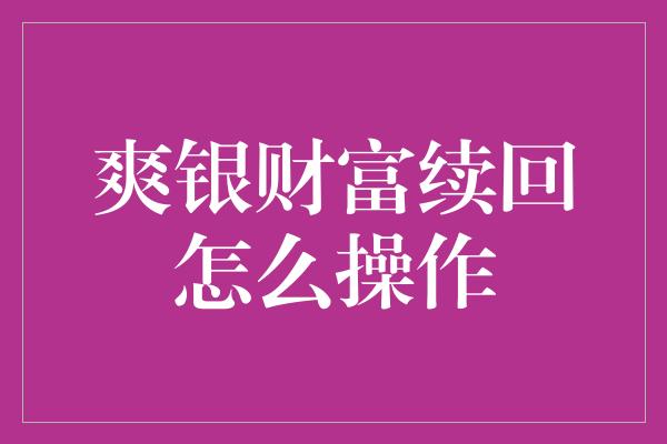 爽银财富续回怎么操作