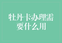 牡丹卡办理流程与所需材料详解：便捷生活的第一步