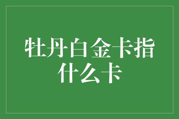 牡丹白金卡指什么卡