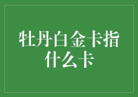 牡丹白金卡到底是什么卡？