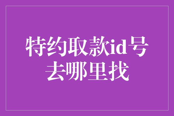 特约取款id号去哪里找