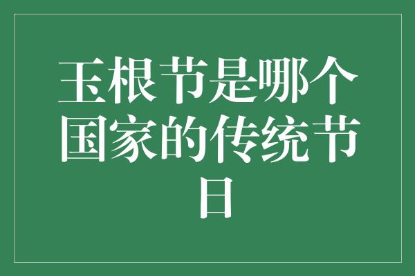 玉根节是哪个国家的传统节日