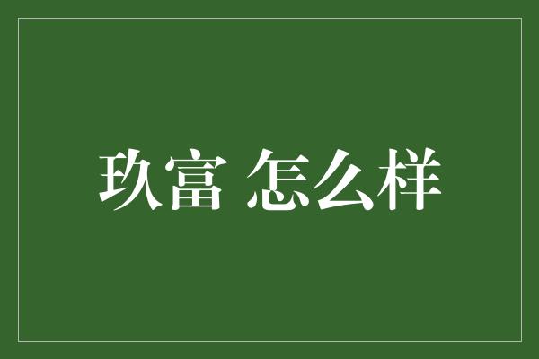 玖富 怎么样