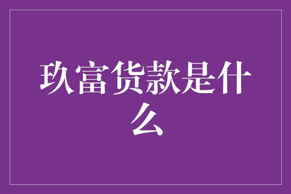 玖富货款是什么