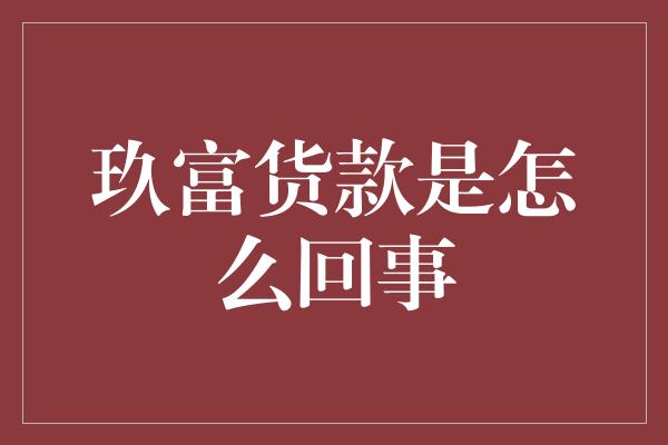 玖富货款是怎么回事