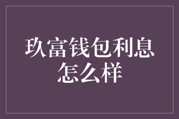 玖富钱包利息怎么样