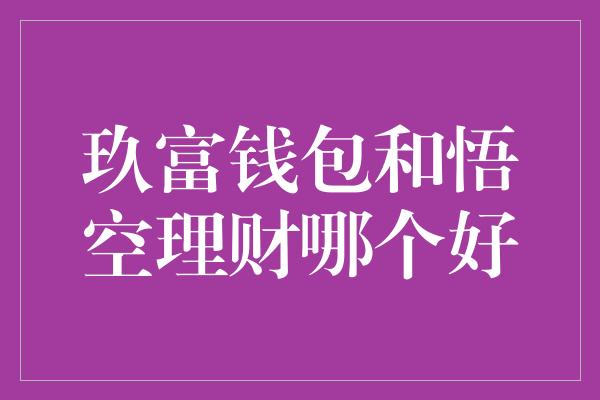 玖富钱包和悟空理财哪个好