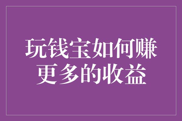 玩钱宝如何赚更多的收益